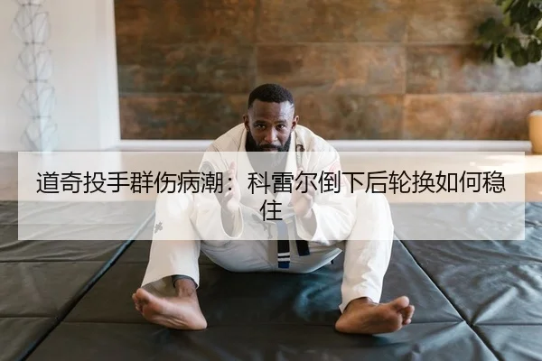 道奇投手群伤病潮：科雷尔倒下后轮换如何稳住