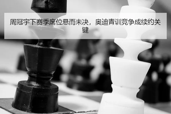 周冠宇下赛季席位悬而未决，奥迪青训竞争成续约关键